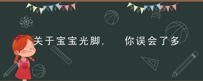 关于宝宝光脚, 你误会了多少? 后悔科普太晚了